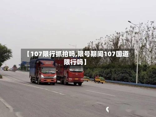 【107限行抓拍吗,限号期间107国道限行吗】-第2张图片