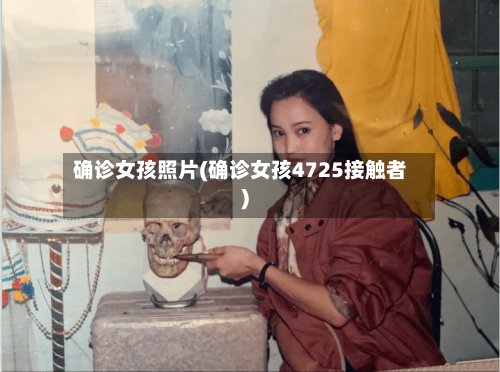 确诊女孩照片(确诊女孩4725接触者)