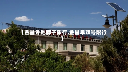 【金昌外地牌子限行,金昌单双号限行】-第2张图片