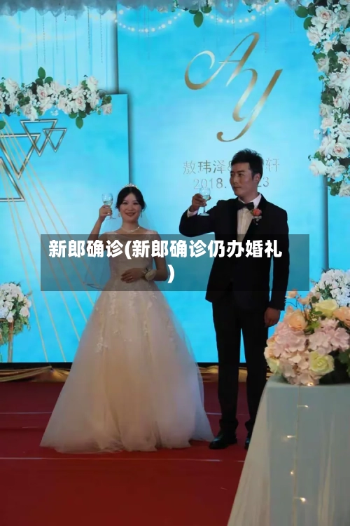 新郎确诊(新郎确诊仍办婚礼)