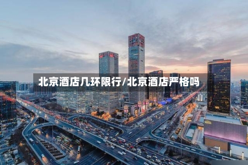 北京酒店几环限行/北京酒店严格吗-第3张图片