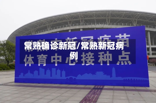 常熟确诊新冠/常熟新冠病例