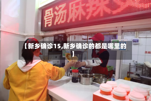 【新乡确诊15,新乡确诊的都是哪里的】