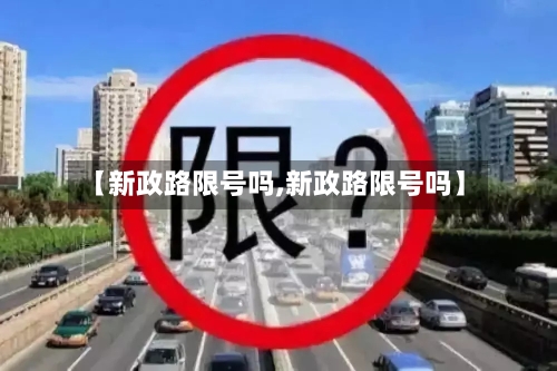 【新政路限号吗,新政路限号吗】