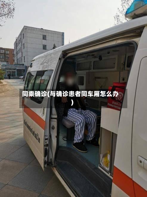 同乘确诊(与确诊患者同车厢怎么办)-第2张图片