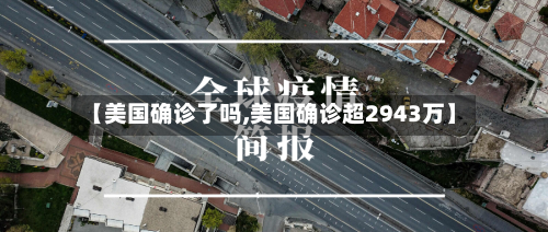 【美国确诊了吗,美国确诊超2943万】-第2张图片