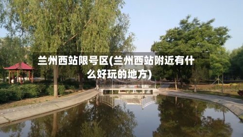 兰州西站限号区(兰州西站附近有什么好玩的地方)
