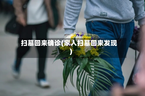 扫墓回来确诊(家人扫墓回来发现)-第2张图片