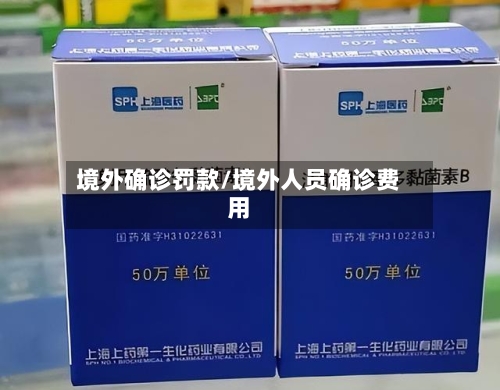境外确诊罚款/境外人员确诊费用