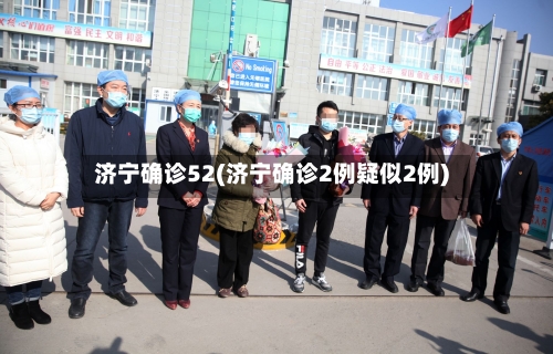 济宁确诊52(济宁确诊2例疑似2例)-第2张图片