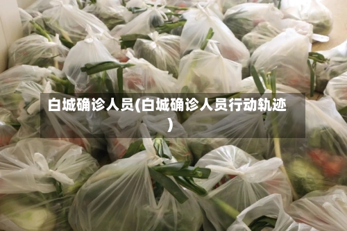 白城确诊人员(白城确诊人员行动轨迹)