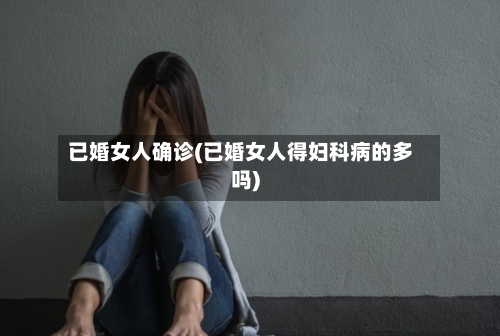 已婚女人确诊(已婚女人得妇科病的多吗)