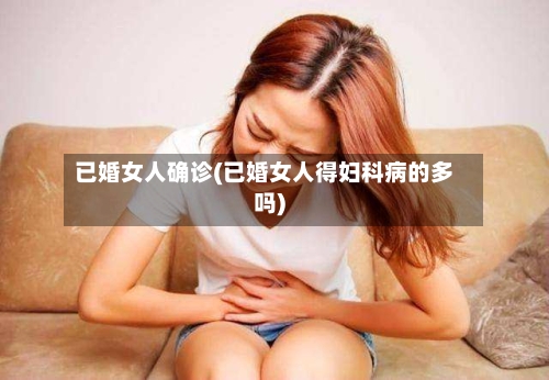 已婚女人确诊(已婚女人得妇科病的多吗)-第2张图片
