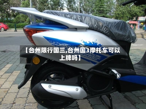 【台州限行国三,台州国3摩托车可以上牌吗】