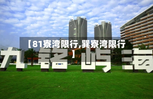【81寮湾限行,巽寮湾限行】-第2张图片