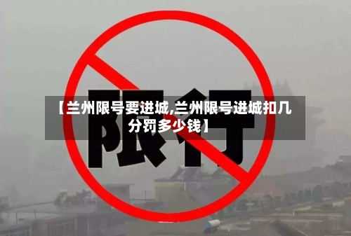 【兰州限号要进城,兰州限号进城扣几分罚多少钱】