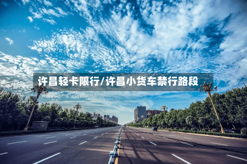 许昌轻卡限行/许昌小货车禁行路段