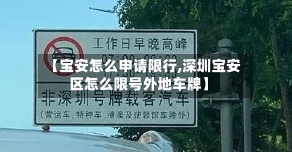 【宝安怎么申请限行,深圳宝安区怎么限号外地车牌】-第2张图片