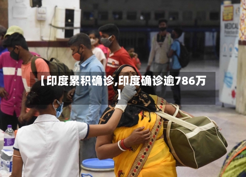 【印度累积确诊,印度确诊逾786万】