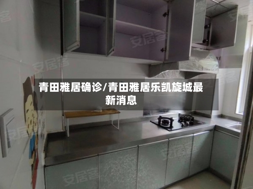 青田雅居确诊/青田雅居乐凯旋城最新消息-第2张图片