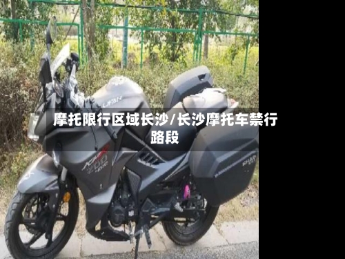 摩托限行区域长沙/长沙摩托车禁行路段
