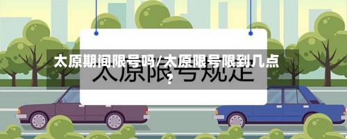 太原期间限号吗/太原限号限到几点?