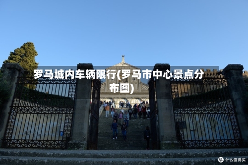 罗马城内车辆限行(罗马市中心景点分布图)