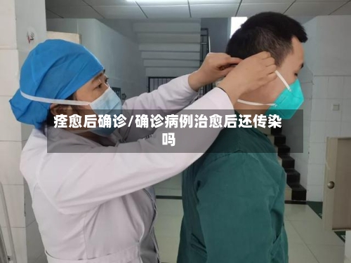 痊愈后确诊/确诊病例治愈后还传染吗