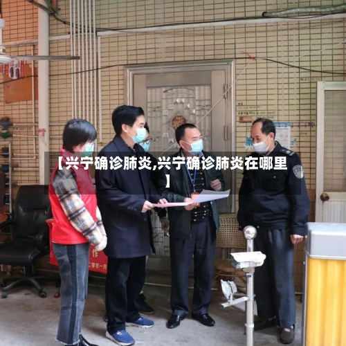 【兴宁确诊肺炎,兴宁确诊肺炎在哪里】