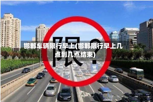 邯郸车辆限行早上(邯郸限行早上几点到几点结束)-第3张图片