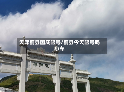 天津蓟县国庆限号/蓟县今天限号吗小车