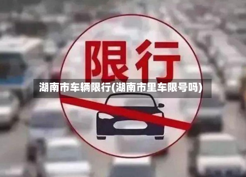 湖南市车辆限行(湖南市里车限号吗)