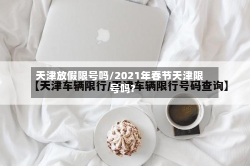 天津放假限号吗/2021年春节天津限号吗?