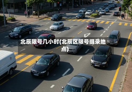 北辰限号几小时(北辰区限号摄录地点)-第2张图片