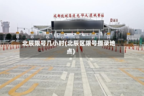 北辰限号几小时(北辰区限号摄录地点)-第3张图片