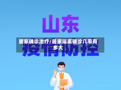 居家确诊治疗/居家隔离确诊几率有多大-第3张图片