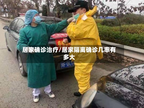 居家确诊治疗/居家隔离确诊几率有多大