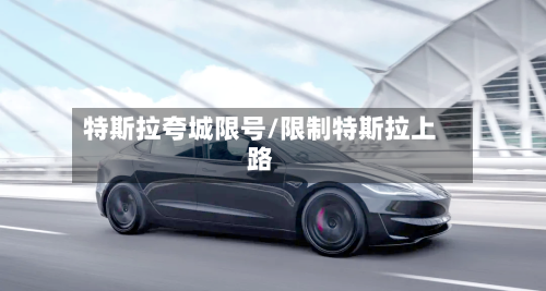 特斯拉夸城限号/限制特斯拉上路