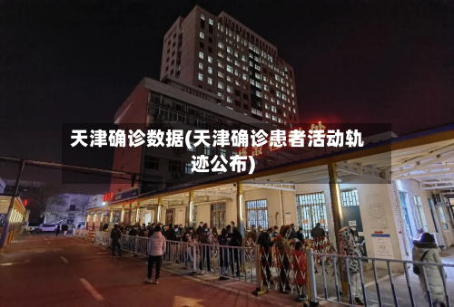 天津确诊数据(天津确诊患者活动轨迹公布)
