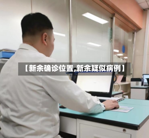 【新余确诊位置,新余疑似病例】-第3张图片