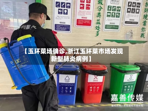 【玉环菜场确诊,浙江玉环菜市场发现新型肺炎病例】-第2张图片