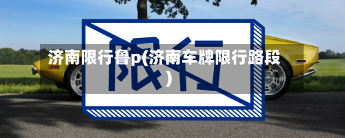 济南限行鲁p(济南车牌限行路段)-第2张图片