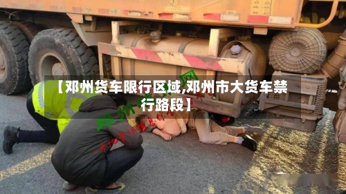 【邓州货车限行区域,邓州市大货车禁行路段】