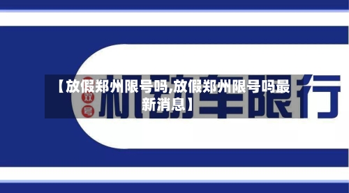 【放假郑州限号吗,放假郑州限号吗最新消息】-第2张图片