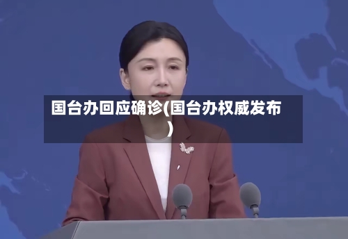 国台办回应确诊(国台办权威发布)-第3张图片