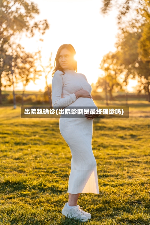 出院超确诊(出院诊断是最终确诊吗)