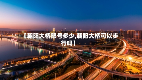 【朝阳大桥限号多少,朝阳大桥可以步行吗】-第2张图片