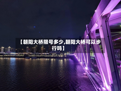【朝阳大桥限号多少,朝阳大桥可以步行吗】