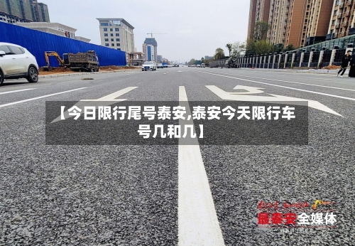 【今日限行尾号泰安,泰安今天限行车号几和几】-第3张图片