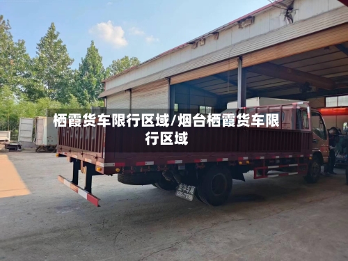 栖霞货车限行区域/烟台栖霞货车限行区域